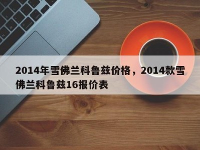 2014年雪佛兰科鲁兹价格,2014款雪佛兰科鲁兹16报价表
