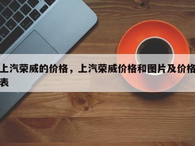 上汽荣威的价格，上汽荣威价格和图片及价格表