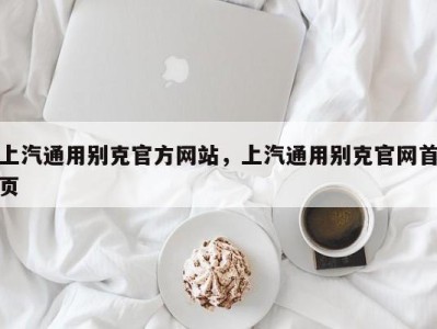 上汽通用别克官方网站,上汽通用别克官网首页