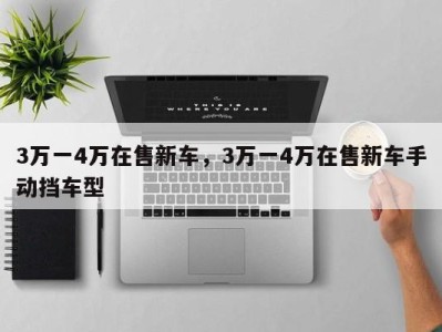 3万一4万在售新车，3万一4万在售新车手动挡车型