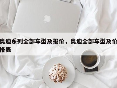奥迪系列全部车型及报价,奥迪全部车型及价格表