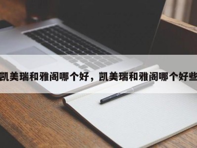 凯美瑞和雅阁哪个好,凯美瑞和雅阁哪个好些