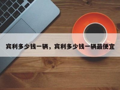 宾利多少钱一辆,宾利多少钱一辆最便宜