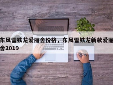 东风雪铁龙爱丽舍价格,东风雪铁龙新款爱丽舍2019