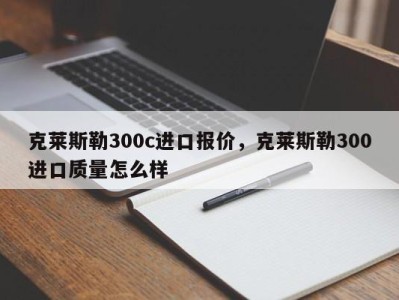 克莱斯勒300c进口报价，克莱斯勒300进口质量怎么样