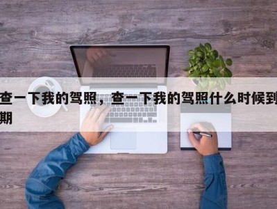 查一下我的驾照,查一下我的驾照什么时候到期