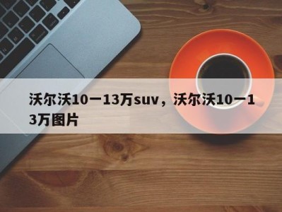 沃尔沃10一13万suv,沃尔沃10一13万图片