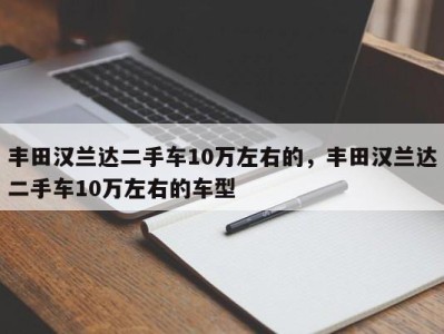 丰田汉兰达二手车10万左右的,丰田汉兰达二手车10万左右的车型