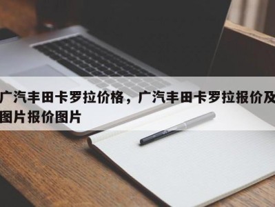 广汽丰田卡罗拉价格,广汽丰田卡罗拉报价及图片报价图片