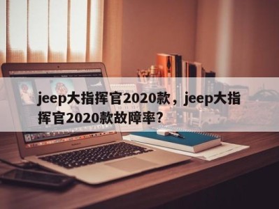 jeep大指挥官2020款,jeep大指挥官2020款故障率?