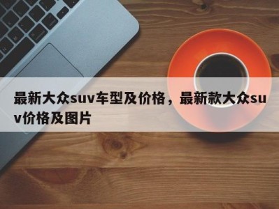 最新大众suv车型及价格,最新款大众suv价格及图片