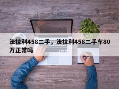法拉利458二手,法拉利458二手车80万正常吗