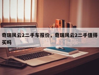 奇瑞风云2二手车报价,奇瑞风云2二手值得买吗