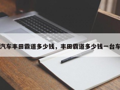 汽车丰田霸道多少钱,丰田霸道多少钱一台车
