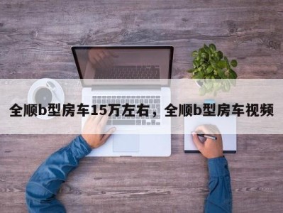 全顺b型房车15万左右,全顺b型房车视频
