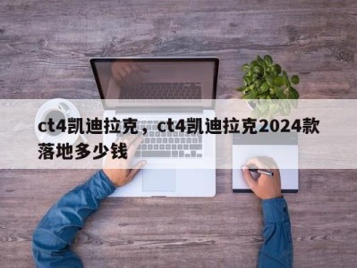 ct4凯迪拉克,ct4凯迪拉克2024款落地多少钱