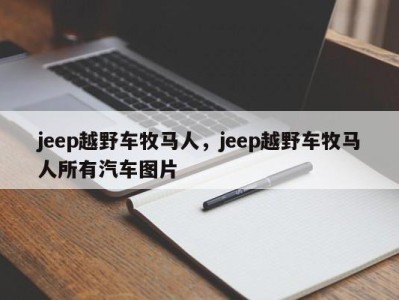 jeep越野车牧马人,jeep越野车牧马人所有汽车图片