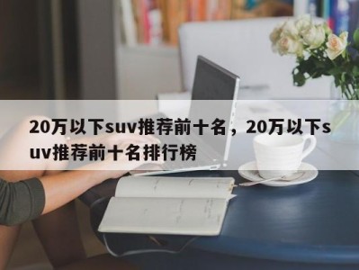 20万以下suv推荐前十名，20万以下suv推荐前十名排行榜