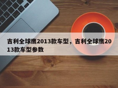 吉利全球鹰2013款车型,吉利全球鹰2013款车型参数