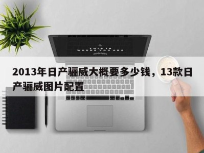 2013年日产骊威大概要多少钱,13款日产骊威图片配置