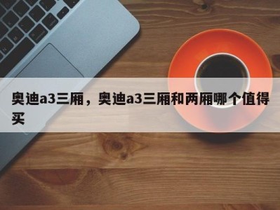 奥迪a3三厢,奥迪a3三厢和两厢哪个值得买