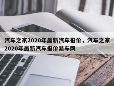 汽车之家2020年最新汽车报价，汽车之家2020年最新汽车报价易车网