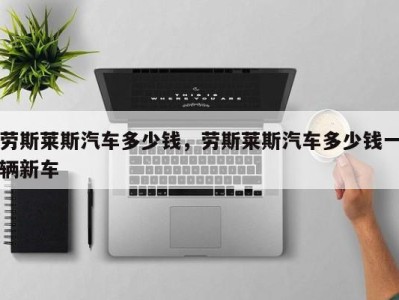 劳斯莱斯汽车多少钱，劳斯莱斯汽车多少钱一辆新车