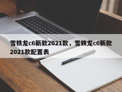 雪铁龙c6新款2021款，雪铁龙c6新款2021款配置表