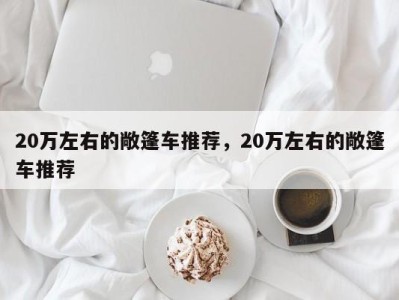 20万左右的敞篷车推荐,20万左右的敞篷车推荐