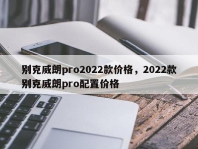 别克威朗pro2022款价格,2022款别克威朗pro配置价格
