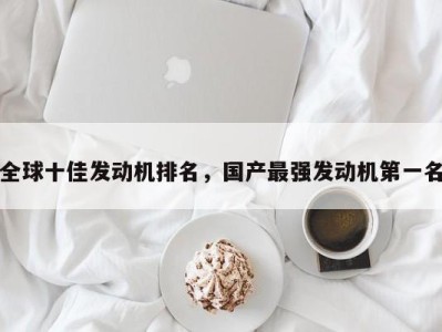 全球十佳发动机排名，国产最强发动机第一名