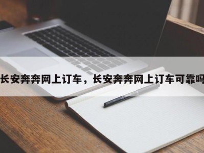 长安奔奔网上订车,长安奔奔网上订车可靠吗