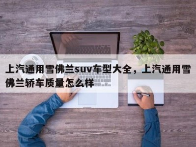 上汽通用雪佛兰suv车型大全,上汽通用雪佛兰轿车质量怎么样