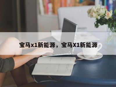 宝马x1新能源,宝马X1新能源