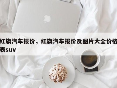 红旗汽车报价,红旗汽车报价及图片大全价格表suv