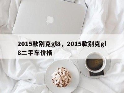 2015款别克gl8,2015款别克gl8二手车价格