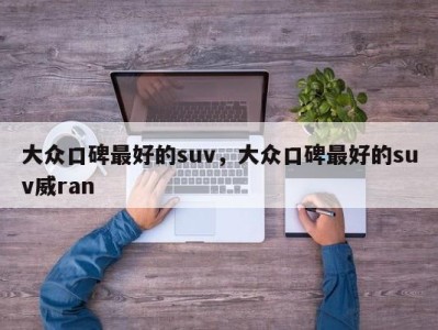 大众口碑最好的suv,大众口碑最好的suv威ran