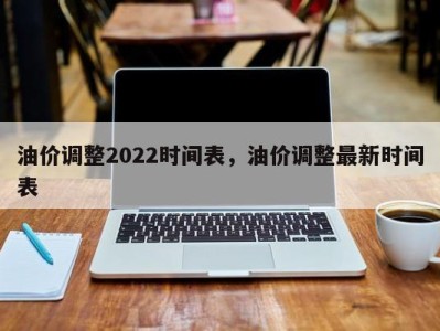 油价调整2022时间表,油价调整最新时间表