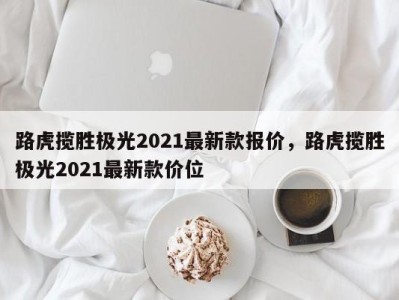 路虎揽胜极光2021最新款报价,路虎揽胜极光2021最新款价位