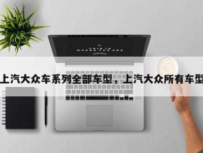 上汽大众车系列全部车型,上汽大众所有车型