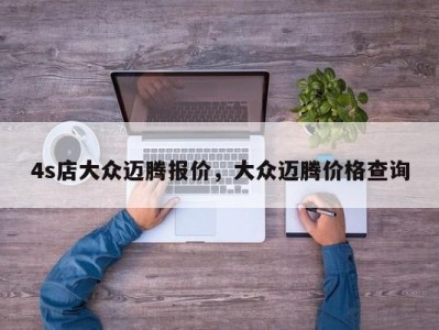 4s店大众迈腾报价,大众迈腾价格查询