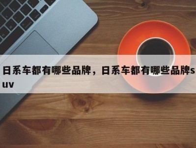 日系车都有哪些品牌，日系车都有哪些品牌suv