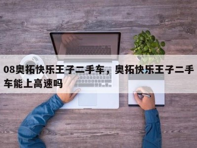 08奥拓快乐王子二手车,奥拓快乐王子二手车能上高速吗