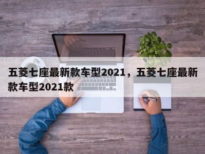 五菱七座最新款车型2021,五菱七座最新款车型2021款