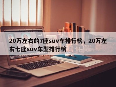 20万左右的7座suv车排行榜,20万左右七座suv车型排行榜