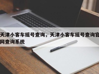 天津小客车摇号查询,天津小客车摇号查询官网查询系统