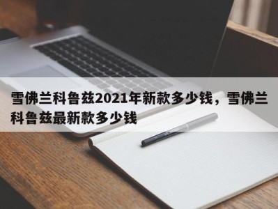 雪佛兰科鲁兹2021年新款多少钱,雪佛兰科鲁兹最新款多少钱