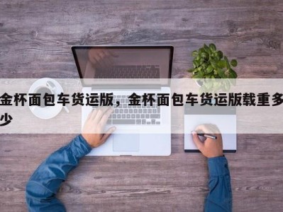 金杯面包车货运版,金杯面包车货运版载重多少