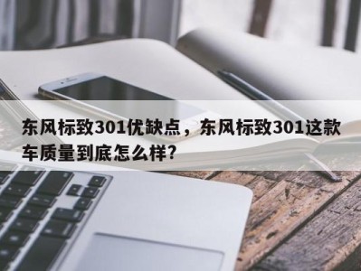 东风标致301优缺点,东风标致301这款车质量到底怎么样?