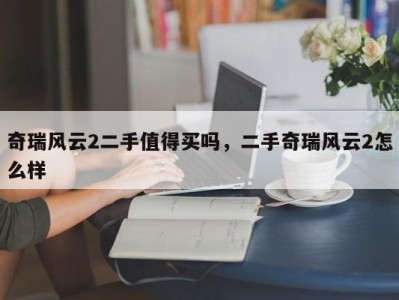 奇瑞风云2二手值得买吗,二手奇瑞风云2怎么样